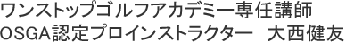 ワンストップゴルフアカデミー大津校／インストラクター／大西健友