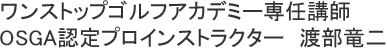 ワンストップゴルフアカデミー大和高田校／インストラクター／渡部竜二