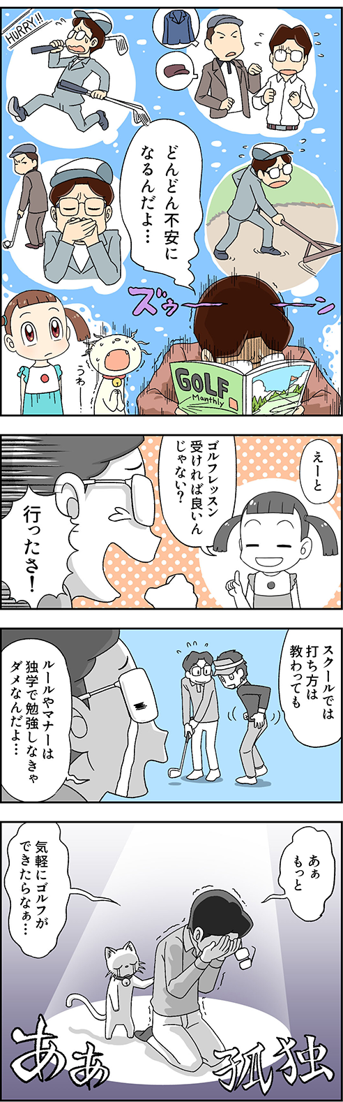 お父さん「どんどん不安になるんだよ…」 マーちゃん「えーと、ゴルフレッスン受ければ良いんじゃない？」 お父さん「行ったさ！スクールでは打ち方は教わっても、ルールやマナーは独学で勉強しなきゃダメなんだよ…。あぁもっと気軽にゴルフができたらなぁ…」